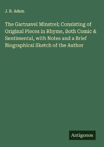The Gartnavel Minstrel; Consisting of Original Pieces in Rhyme, Both Comic & Sentimental, with Notes and a Brief Biographical Sketch of the Author