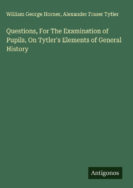 Questions, For The Examination of Pupils, On Tytlers Elements of General History