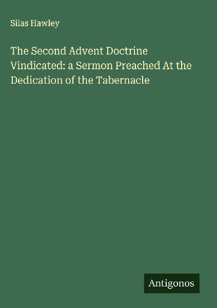 The Second Advent Doctrine Vindicated: a Sermon Preached At the Dedication of the Tabernacle