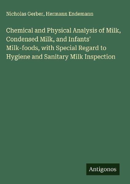 Chemical and Physical Analysis of Milk, Condensed Milk, and Infants Milk-foods, with Special Regard to Hygiene and Sanitary Milk Inspection