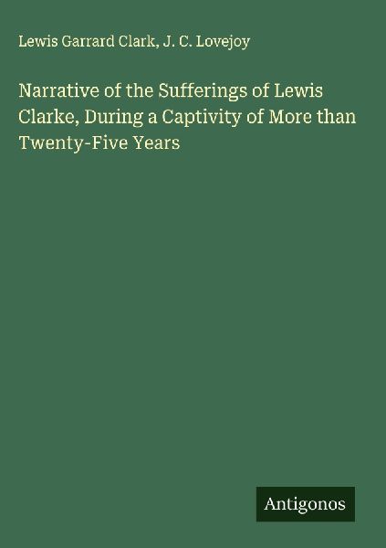 Narrative of the Sufferings of Lewis Clarke, During a Captivity of More than Twenty-Five Years