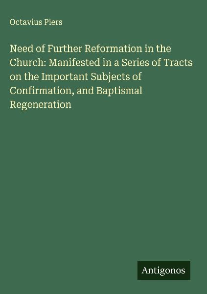 Need of Further Reformation in the Church: Manifested in a Series of Tracts on the Important Subjects of Confirmation, and Baptismal Regeneration