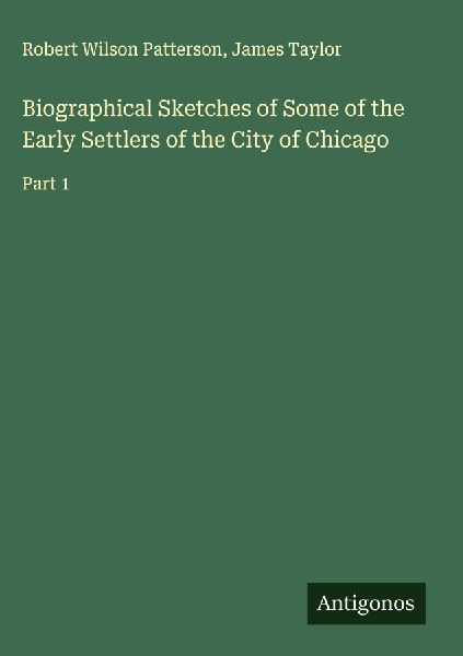 Biographical Sketches of Some of the Early Settlers of the City of Chicago: Part 1