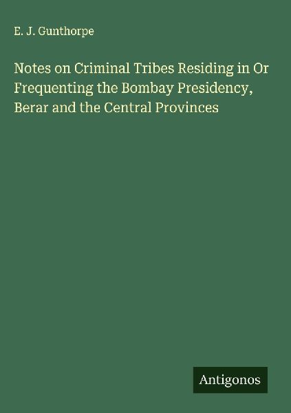 Notes on Criminal Tribes Residing in Or Frequenting the Bombay Presidency, Berar and the Central Provinces