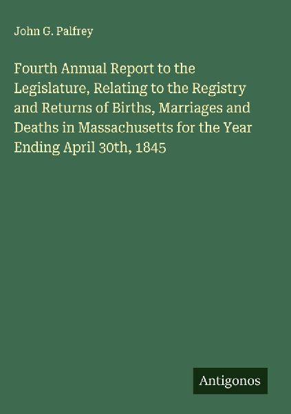Fourth Annual Report to the Legislature, Relating to the Registry and Returns of Births, Marriages and Deaths in Massachusetts for the Year Ending April 30th, 1845
