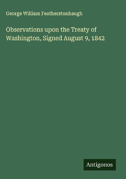 Observations upon the Treaty of Washington, Signed August 9, 1842