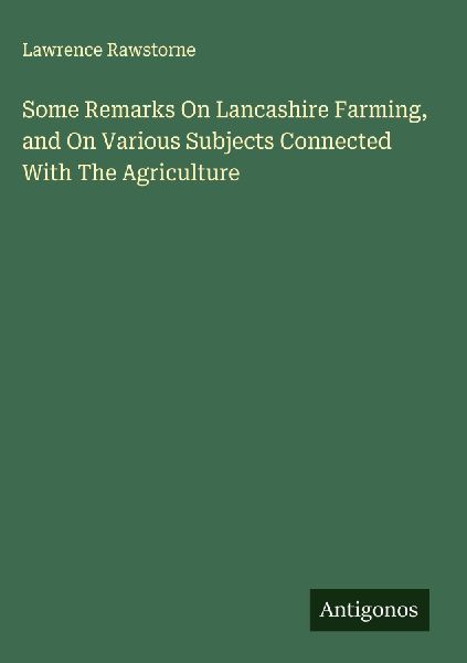 Some Remarks On Lancashire Farming, and On Various Subjects Connected With The Agriculture