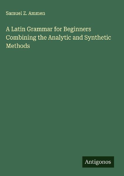 A Latin Grammar for Beginners Combining the Analytic and Synthetic Methods
