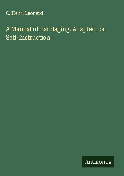A Manual of Bandaging. Adapted for Self-Instruction