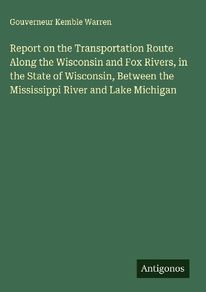 Report on the Transportation Route Along the Wisconsin and Fox Rivers, in the State of Wisconsin, Between the Mississippi River and Lake Michigan