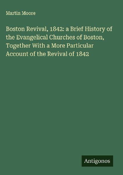 Boston Revival, 1842: a Brief History of the Evangelical Churches of Boston, Together With a More Particular Account of the Revival of 1842