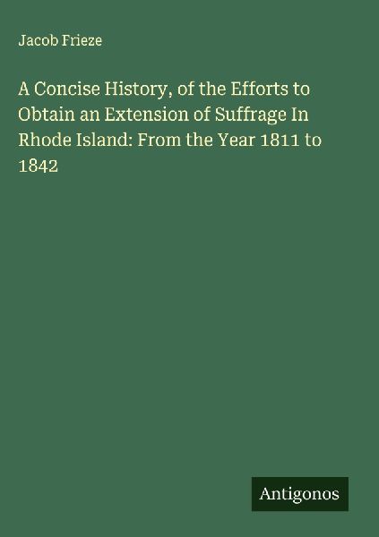 A Concise History, of the Efforts to Obtain an Extension of Suffrage In Rhode Island: From the Year 1811 to 1842