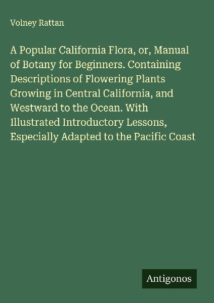 A Popular California Flora, or, Manual of Botany for Beginners. Containing Descriptions of Flowering Plants Growing in Central California, and Westward to the Ocean. With Illustrated Introductory Lessons, Especially Adapted to the Pacific Coast