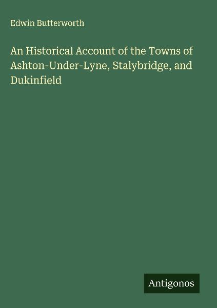 An Historical Account of the Towns of Ashton-Under-Lyne, Stalybridge, and Dukinfield