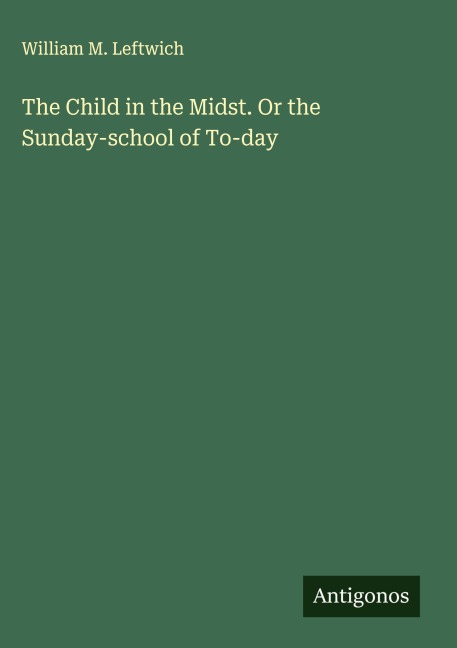 The Child in the Midst. Or the Sunday-school of To-day