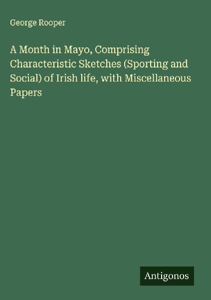 A Month in Mayo, Comprising Characteristic Sketches (Sporting and Social) of Irish life, with Miscellaneous Papers