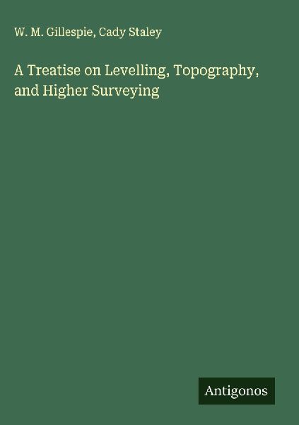 A Treatise on Levelling, Topography, and Higher Surveying