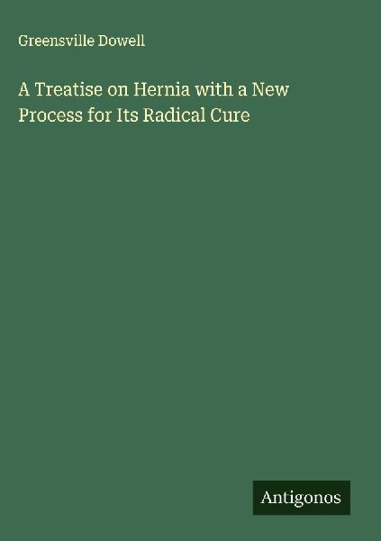 A Treatise on Hernia with a New Process for Its Radical Cure