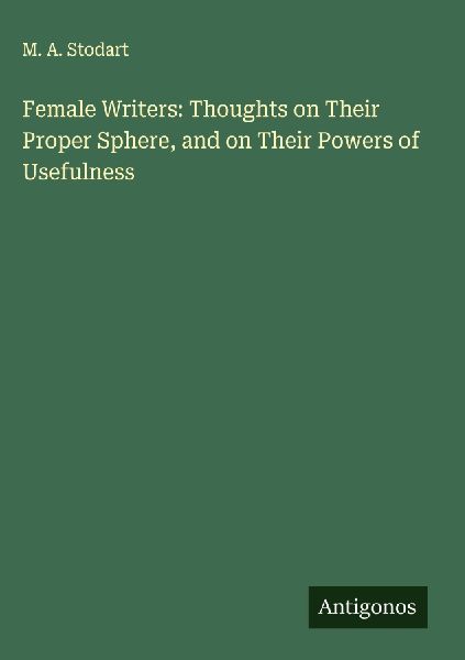 Female Writers: Thoughts on Their Proper Sphere, and on Their Powers of Usefulness
