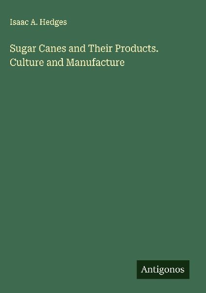Sugar Canes and Their Products. Culture and Manufacture