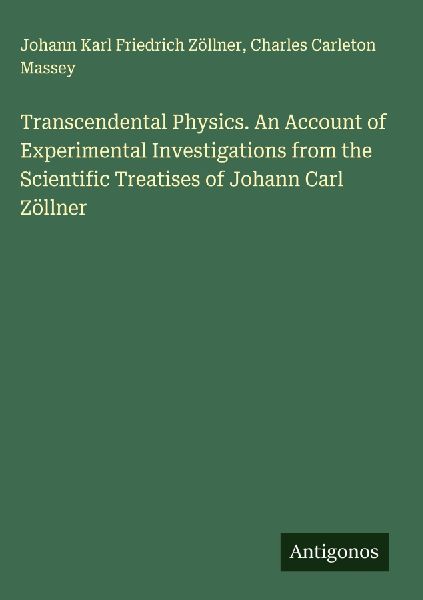 Transcendental Physics. An Account of Experimental Investigations from the Scientific Treatises of Johann Carl Zöllner