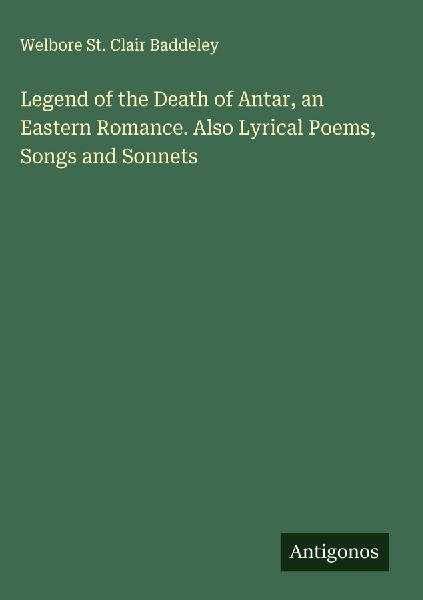 Legend of the Death of Antar, an Eastern Romance. Also Lyrical Poems, Songs and Sonnets