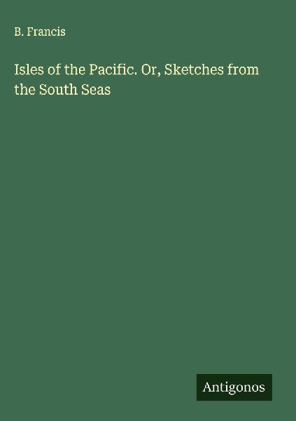 Isles of the Pacific. Or, Sketches from the South Seas