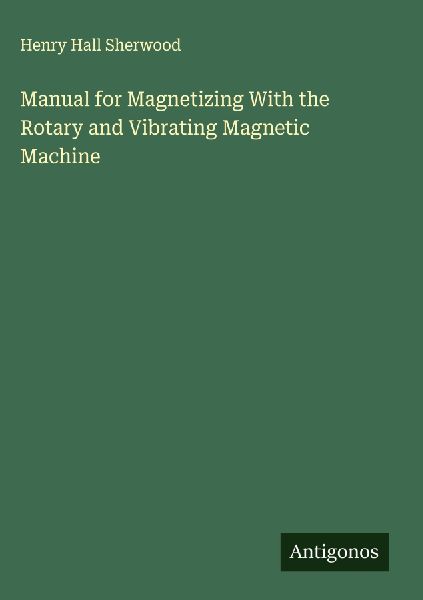 Manual for Magnetizing With the Rotary and Vibrating Magnetic Machine