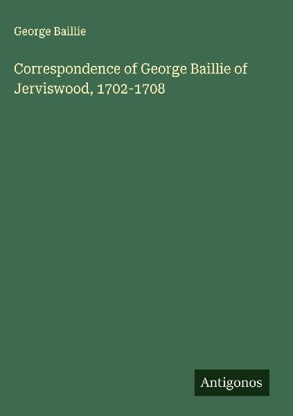 Correspondence of George Baillie of Jerviswood, 1702-1708