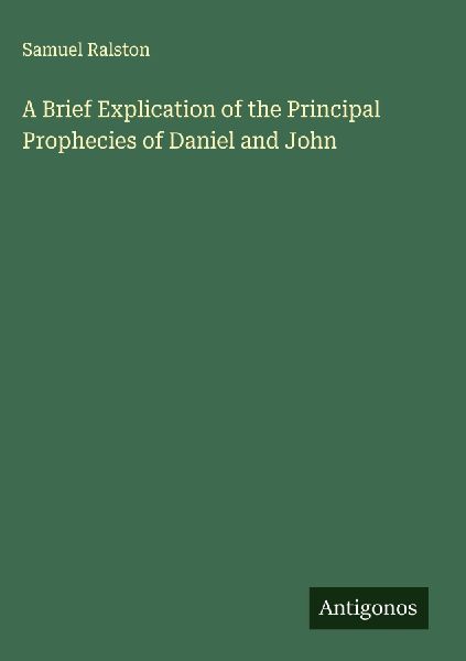 A Brief Explication of the Principal Prophecies of Daniel and John