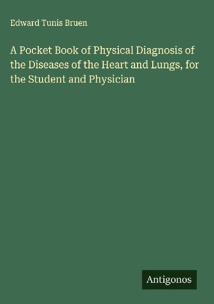 A Pocket Book of Physical Diagnosis of the Diseases of the Heart and Lungs, for the Student and Physician