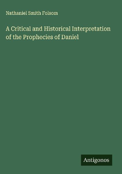 A Critical and Historical Interpretation of the Prophecies of Daniel