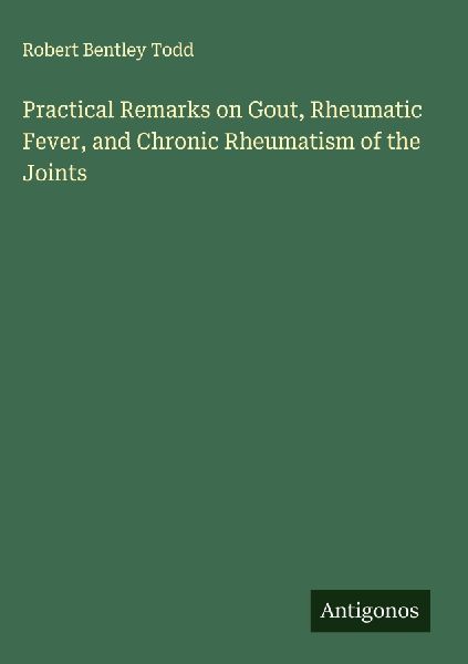 Practical Remarks on Gout, Rheumatic Fever, and Chronic Rheumatism of the Joints