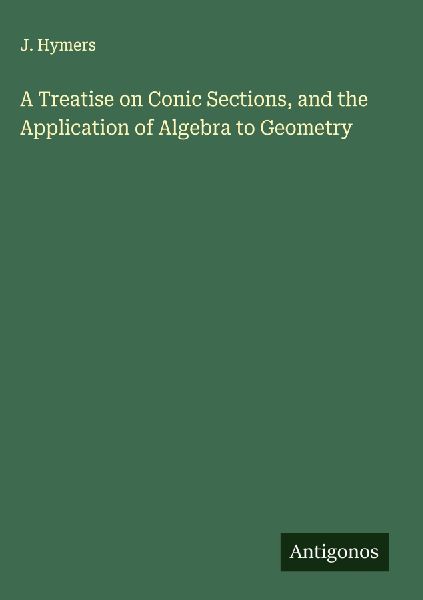 A Treatise on Conic Sections, and the Application of Algebra to Geometry