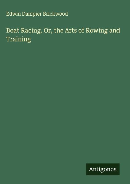 Boat Racing. Or, the Arts of Rowing and Training