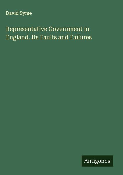 Representative Government in England. Its Faults and Failures