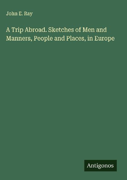A Trip Abroad. Sketches of Men and Manners, People and Places, in Europe