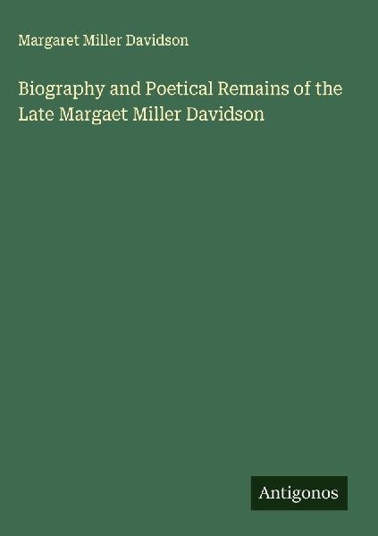 Biography and Poetical Remains of the Late Margaet Miller Davidson