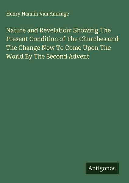 Nature and Revelation: Showing The Present Condition of The Churches and The Change Now To Come Upon The World By The Second Advent