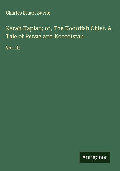 Karah Kaplan; or, The Koordish Chief. A Tale of Persia and Koordistan: Vol. III