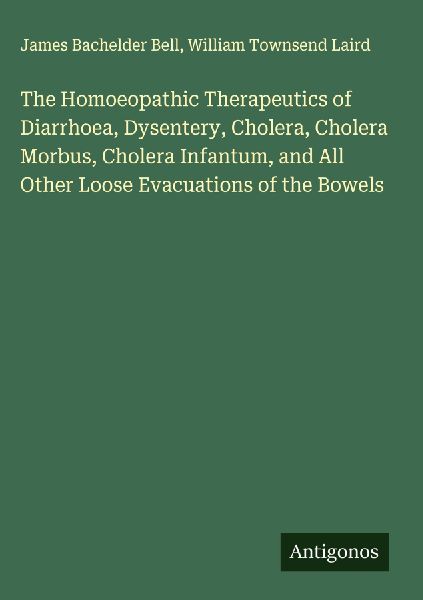 The Homoeopathic Therapeutics of Diarrhoea, Dysentery, Cholera, Cholera Morbus, Cholera Infantum, and All Other Loose Evacuations of the Bowels
