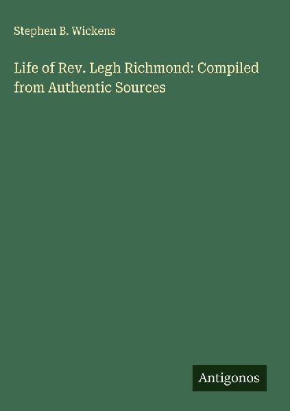 Life of Rev. Legh Richmond: Compiled from Authentic Sources