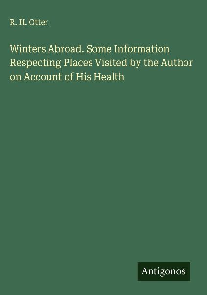 Winters Abroad. Some Information Respecting Places Visited by the Author on Account of His Health