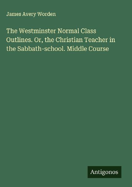 The Westminster Normal Class Outlines. Or, the Christian Teacher in the Sabbath-school. Middle Course