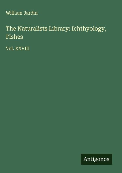 The Naturalists Library: Ichthyology, Fishes: Vol. XXVIII