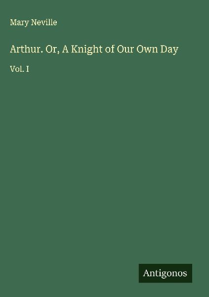 Arthur. Or, A Knight of Our Own Day: Vol. I