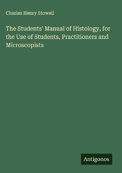 The Students Manual of Histology, for the Use of Students, Practitioners and Microscopists