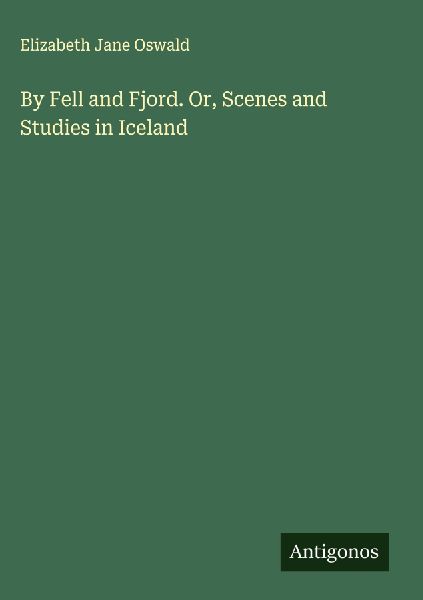 By Fell and Fjord. Or, Scenes and Studies in Iceland