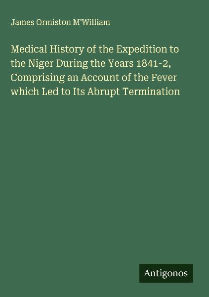 Medical History of the Expedition to the Niger During the Years 1841-2, Comprising an Account of the Fever which Led to Its Abrupt Termination