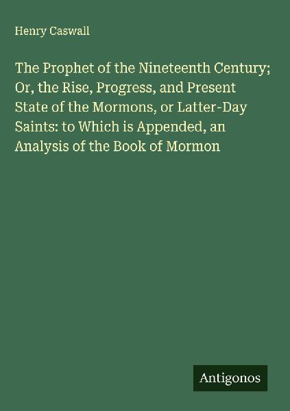 The Prophet of the Nineteenth Century; Or, the Rise, Progress, and Present State of the Mormons, or Latter-Day Saints: to Which is Appended, an Analysis of the Book of Mormon